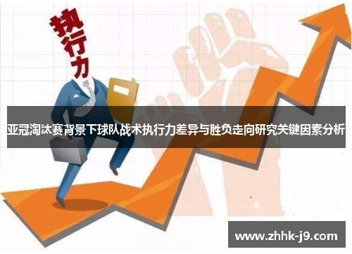 亚冠淘汰赛背景下球队战术执行力差异与胜负走向研究关键因素分析