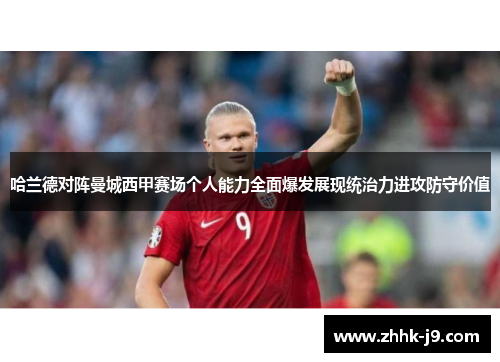 哈兰德对阵曼城西甲赛场个人能力全面爆发展现统治力进攻防守价值 哈兰德对阵曼城西甲赛场个人能力全面爆发展现统治力进攻防守价值