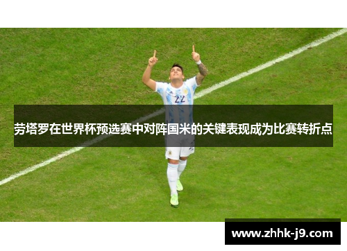 劳塔罗在世界杯预选赛中对阵国米的关键表现成为比赛转折点 劳塔罗在世界杯预选赛中对阵国米的关键表现成为比赛转折点