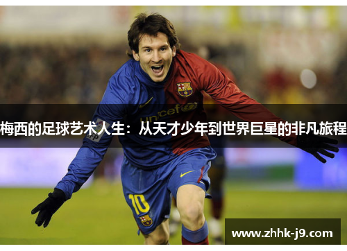 梅西的足球艺术人生：从天才少年到世界巨星的非凡旅程