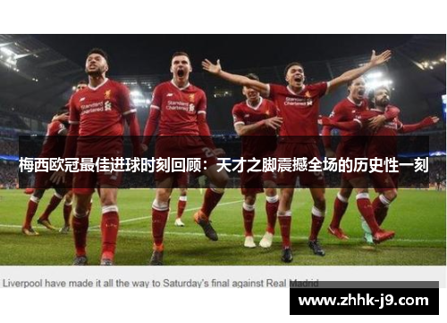 梅西欧冠最佳进球时刻回顾：天才之脚震撼全场的历史性一刻