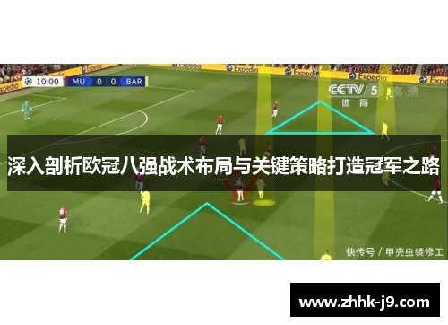 深入剖析欧冠八强战术布局与关键策略打造冠军之路