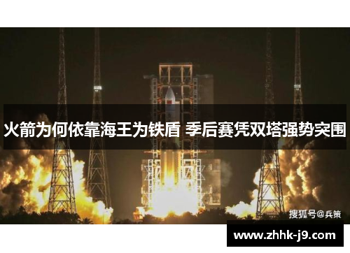火箭为何依靠海王为铁盾 季后赛凭双塔强势突围