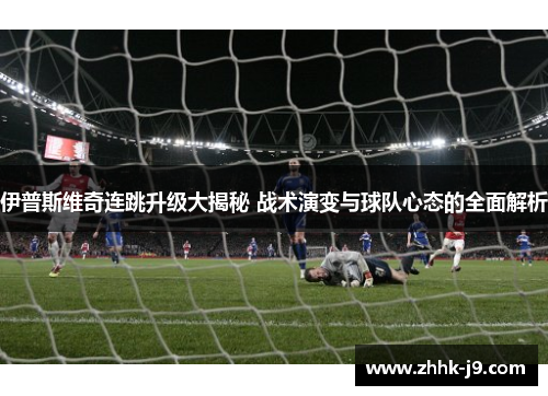 伊普斯维奇连跳升级大揭秘 战术演变与球队心态的全面解析