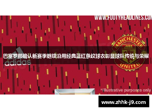 巴塞罗那确认新赛季继续沿用经典蓝红条纹球衣彰显球队传统与荣耀