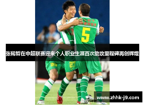 张稀哲在中超联赛迎来个人职业生涯百次助攻里程碑再创辉煌