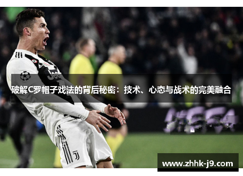 破解C罗帽子戏法的背后秘密：技术、心态与战术的完美融合