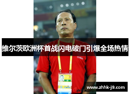 维尔茨欧洲杯首战闪电破门引爆全场热情