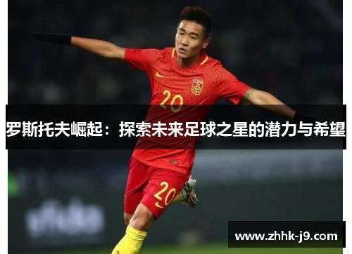 罗斯托夫崛起：探索未来足球之星的潜力与希望