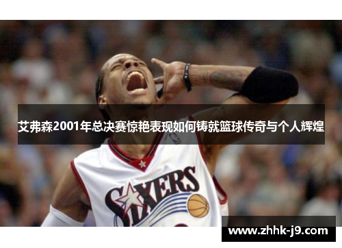 艾弗森2001年总决赛惊艳表现如何铸就篮球传奇与个人辉煌