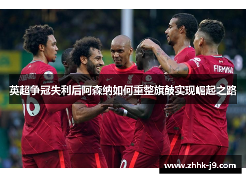 英超争冠失利后阿森纳如何重整旗鼓实现崛起之路