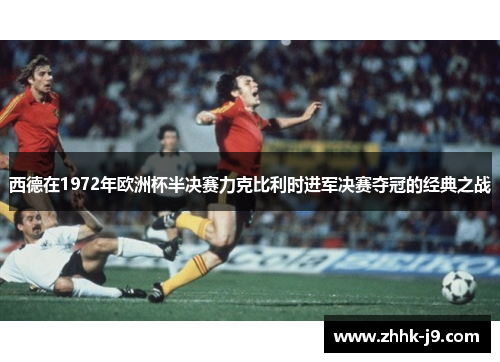 西德在1972年欧洲杯半决赛力克比利时进军决赛夺冠的经典之战 西德在1972年欧洲杯半决赛力克比利时进军决赛夺冠的经典之战