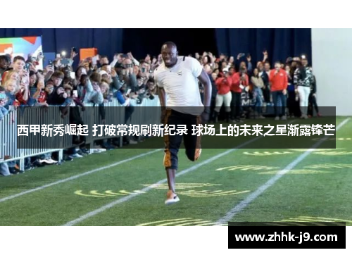 西甲新秀崛起 打破常规刷新纪录 球场上的未来之星渐露锋芒 西甲新秀崛起 打破常规刷新纪录 球场上的未来之星渐露锋芒