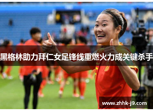 黑格林助力拜仁女足锋线重燃火力成关键杀手 黑格林助力拜仁女足锋线重燃火力成关键杀手