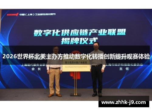 2026世界杯北美主办方推动数字化转播创新提升观赛体验 2026世界杯北美主办方推动数字化转播创新提升观赛体验